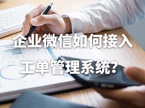 企微接入工单管理系统后如何进行工单管理？