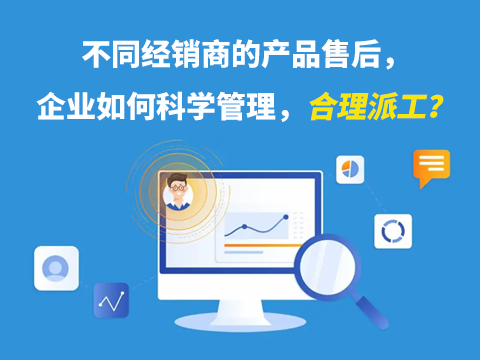 不同经销商的产品售后，企业如何科学管理，合理派工？