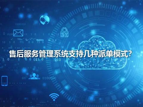 售后服务管理系统支持几种派单模式？