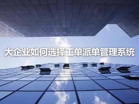 大企业如何选择工单派单管理系统